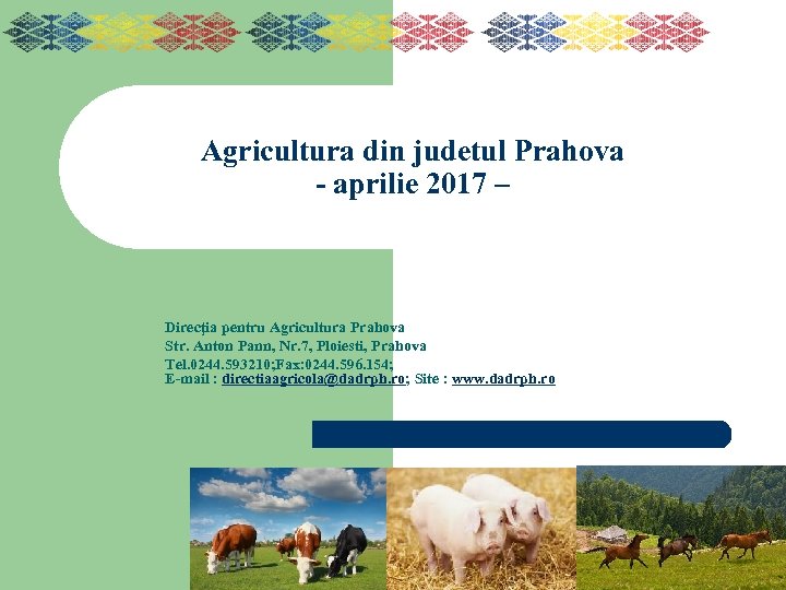 Agricultura din judetul Prahova - aprilie 2017 – Direcţia pentru Agricultura Prahova Str. Anton
