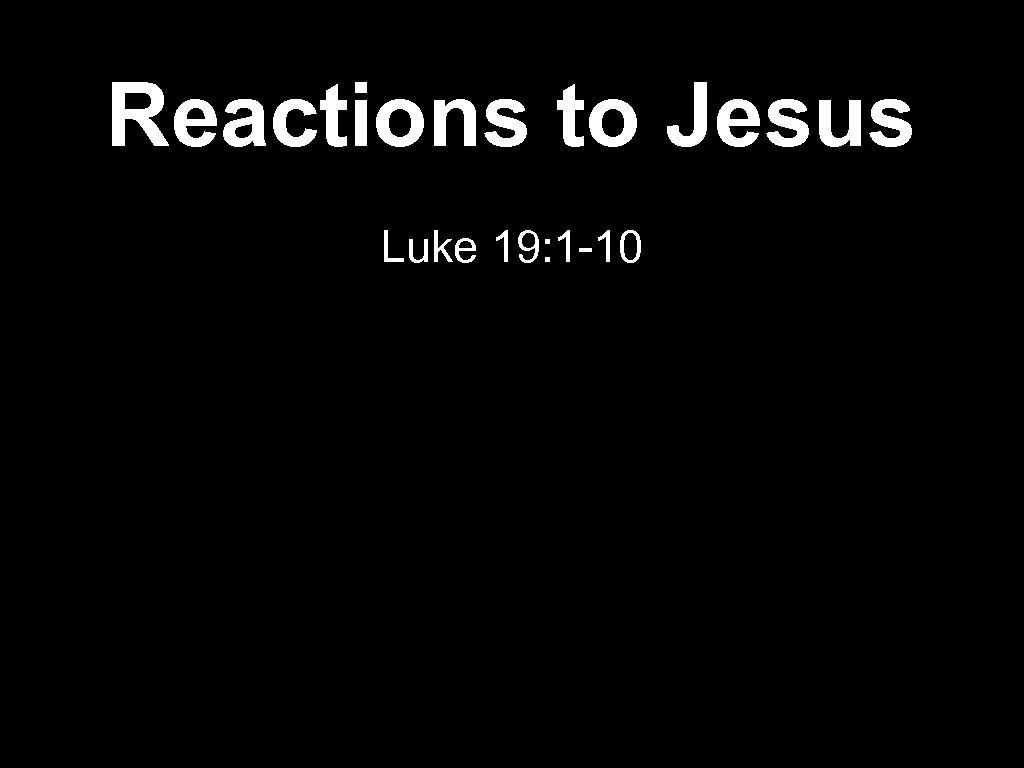 Reactions to Jesus Luke 19: 1 -10 