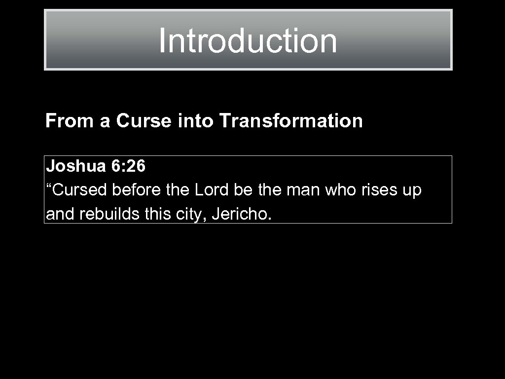 Introduction From a Curse into Transformation Joshua 6: 26 “Cursed before the Lord be