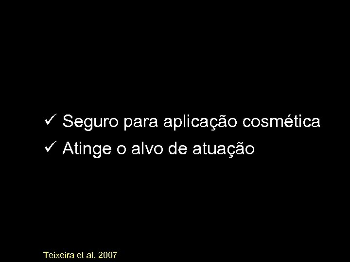 ü Seguro para aplicação cosmética ü Atinge o alvo de atuação Teixeira et al.