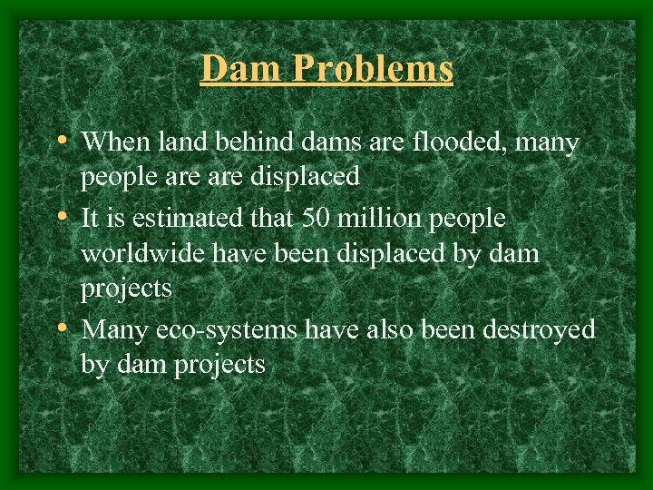 Dam Problems • When land behind dams are flooded, many people are displaced •