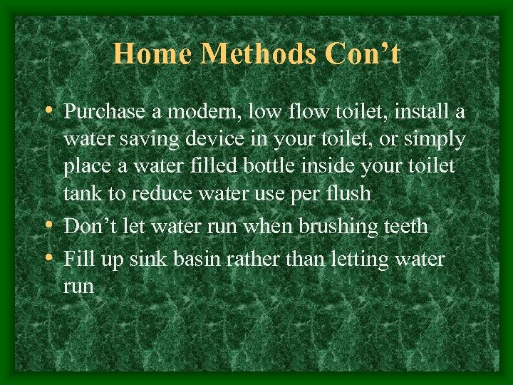 Home Methods Con’t • Purchase a modern, low flow toilet, install a water saving