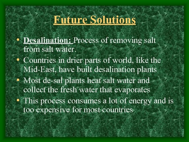 Future Solutions • Desalination: Process of removing salt from salt water. • Countries in