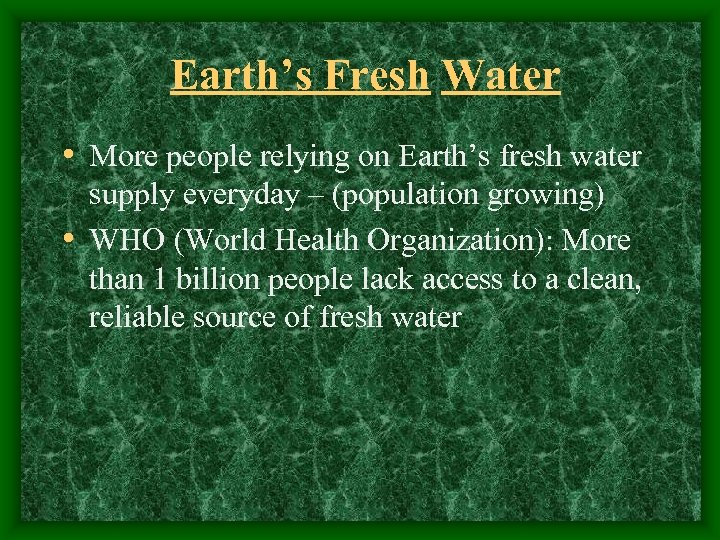 Earth’s Fresh Water • More people relying on Earth’s fresh water supply everyday –