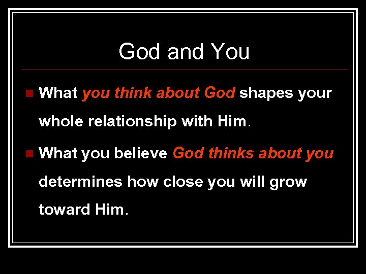 God and You n What you think about God shapes your whole relationship with