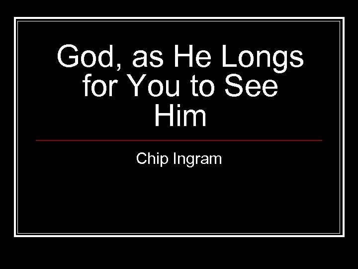 God, as He Longs for You to See Him Chip Ingram 