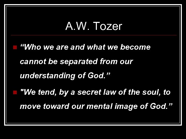 A. W. Tozer n “Who we are and what we become cannot be separated