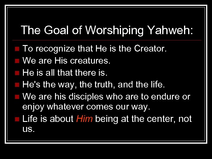 The Goal of Worshiping Yahweh: To recognize that He is the Creator. n We