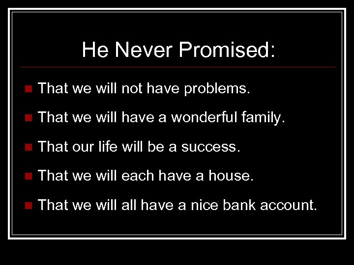 He Never Promised: n That we will not have problems. n That we will