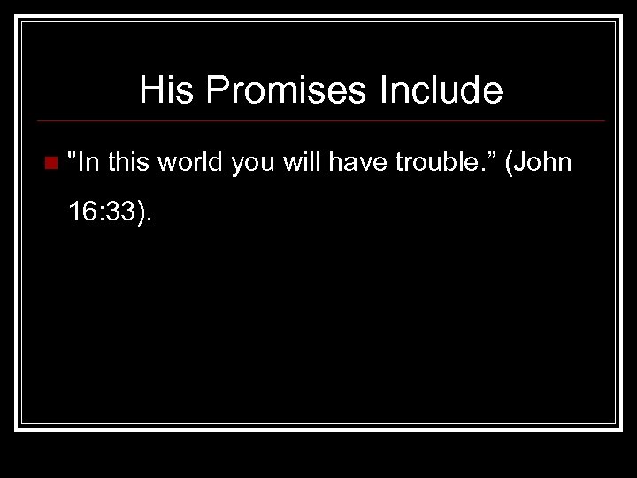 His Promises Include n "In this world you will have trouble. ” (John 16: