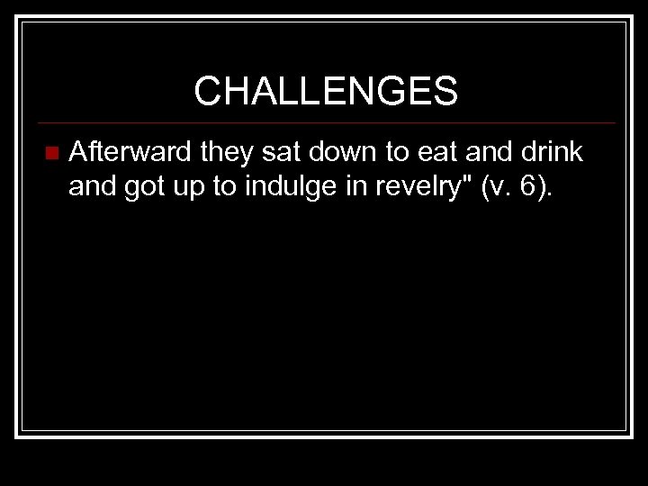 CHALLENGES n Afterward they sat down to eat and drink and got up to