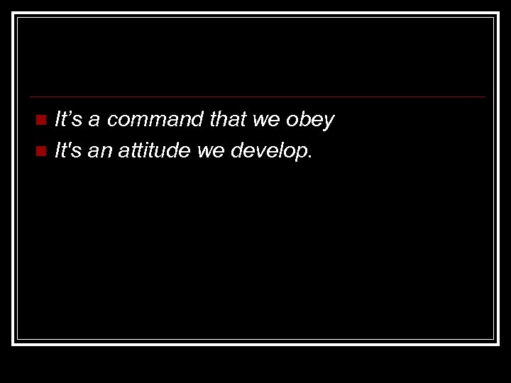 It’s a command that we obey n It's an attitude we develop. n 