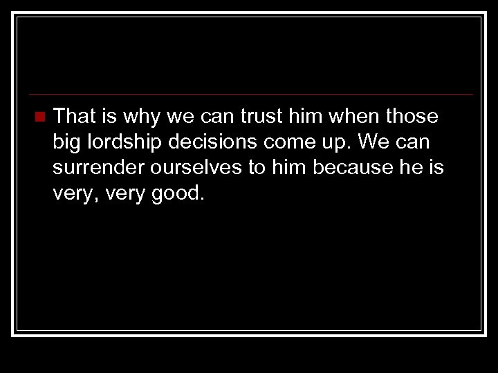 n That is why we can trust him when those big lordship decisions come