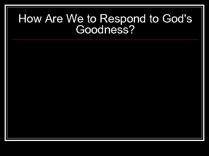 How Are We to Respond to God's Goodness? 