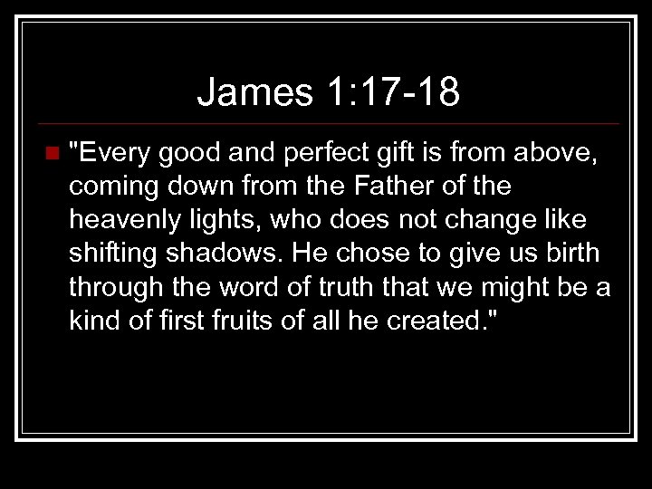 James 1: 17 18 n "Every good and perfect gift is from above, coming