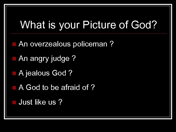 What is your Picture of God? n An overzealous policeman ? n An angry