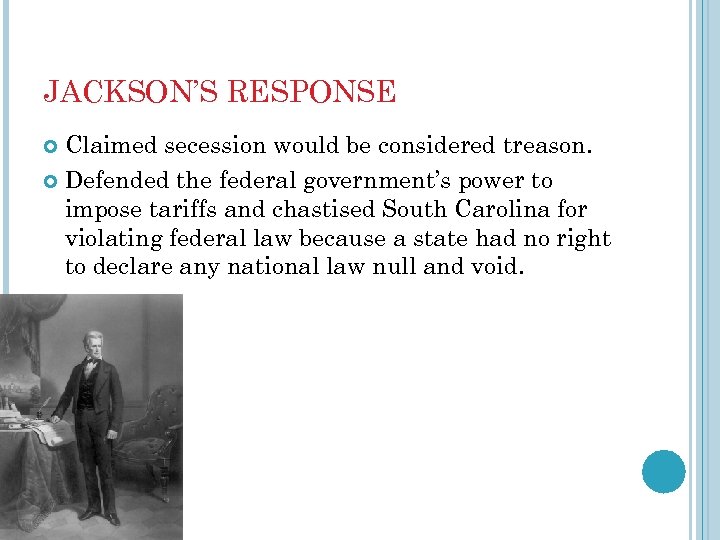 JACKSON’S RESPONSE Claimed secession would be considered treason. Defended the federal government’s power to