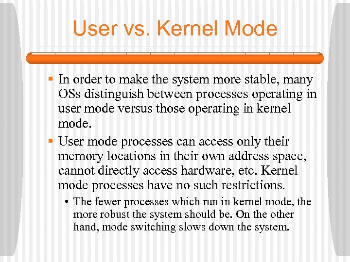 User vs. Kernel Mode § In order to make the system more stable, many