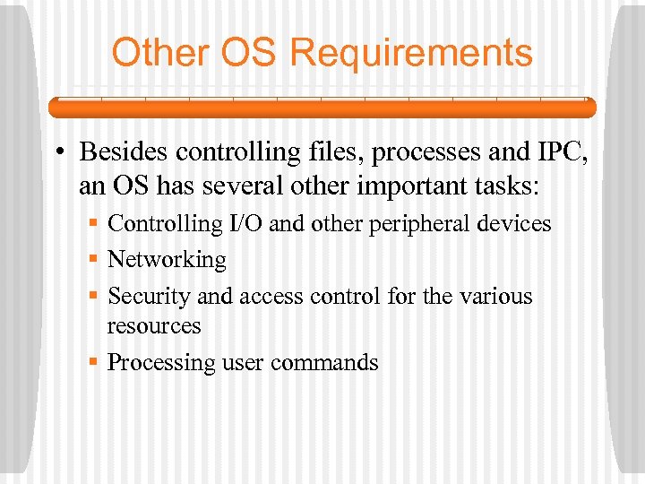 Other OS Requirements • Besides controlling files, processes and IPC, an OS has several
