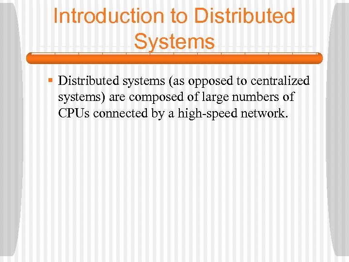 Introduction to Distributed Systems § Distributed systems (as opposed to centralized systems) are composed
