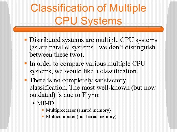Classification of Multiple CPU Systems § Distributed systems are multiple CPU systems (as are