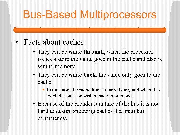 Bus-Based Multiprocessors • Facts about caches: • They can be write through, when the