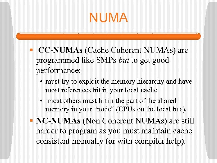 NUMA § CC-NUMAs (Cache Coherent NUMAs) are programmed like SMPs but to get good