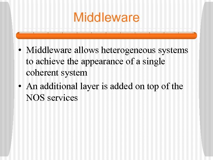 Middleware • Middleware allows heterogeneous systems to achieve the appearance of a single coherent