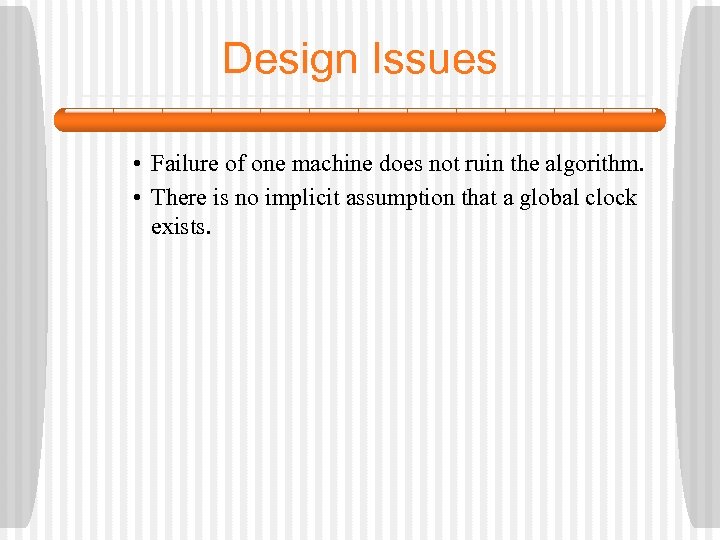 Design Issues • Failure of one machine does not ruin the algorithm. • There