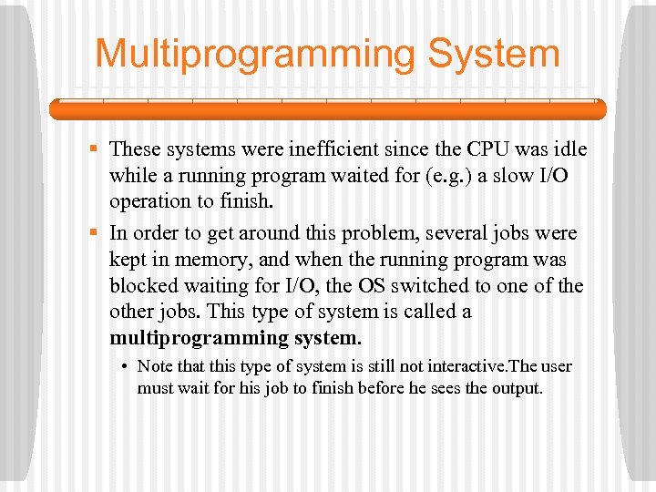 Multiprogramming System § These systems were inefficient since the CPU was idle while a