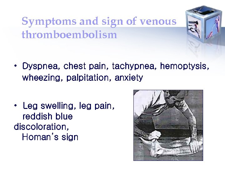 Symptoms and sign of venous thromboembolism • Dyspnea, chest pain, tachypnea, hemoptysis, wheezing, palpitation,