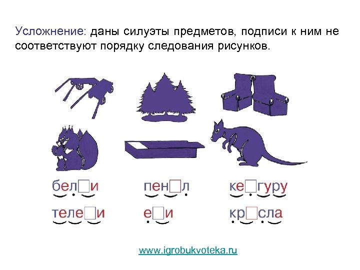 Усложнение: даны силуэты предметов, подписи к ним не соответствуют порядку следования рисунков. www. igrobukvoteka.