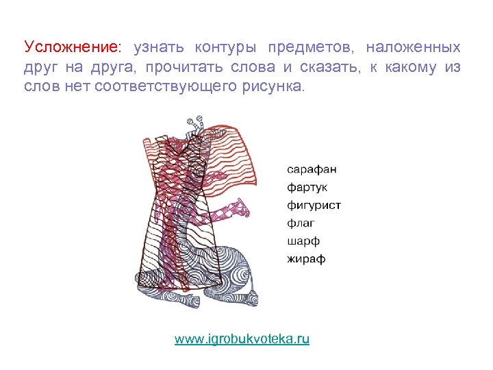 Усложнение: узнать контуры предметов, наложенных друг на друга, прочитать слова и сказать, к какому