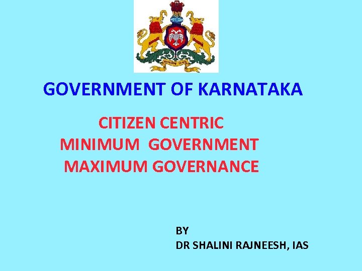 GOVERNMENT OF KARNATAKA CITIZEN CENTRIC MINIMUM GOVERNMENT MAXIMUM GOVERNANCE BY DR SHALINI RAJNEESH, IAS