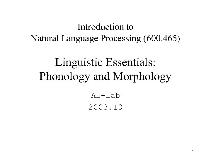 Introduction to Natural Language Processing (600. 465) Linguistic Essentials: Phonology and Morphology AI-lab 2003.