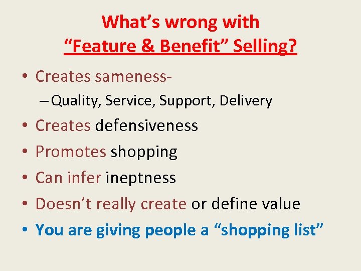 What’s wrong with “Feature & Benefit” Selling? • Creates sameness– Quality, Service, Support, Delivery