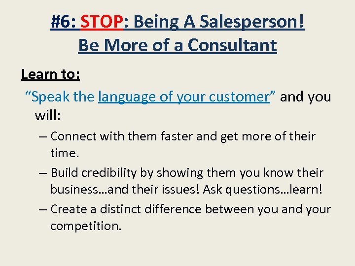 #6: STOP: Being A Salesperson! Be More of a Consultant Learn to: “Speak the