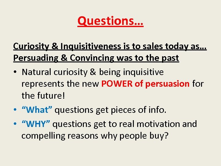 Questions… Curiosity & Inquisitiveness is to sales today as… Persuading & Convincing was to