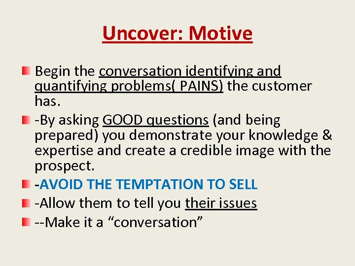 Uncover: Motive Begin the conversation identifying and quantifying problems( PAINS) the customer has. -By