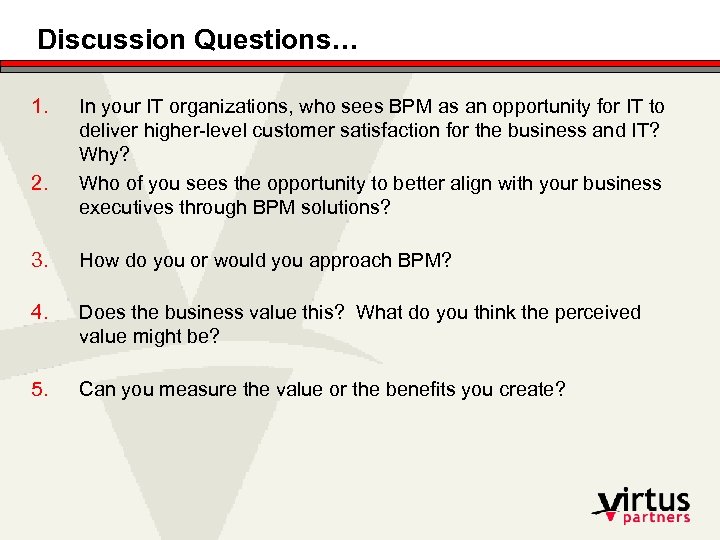 Discussion Questions… 1. 2. In your IT organizations, who sees BPM as an opportunity