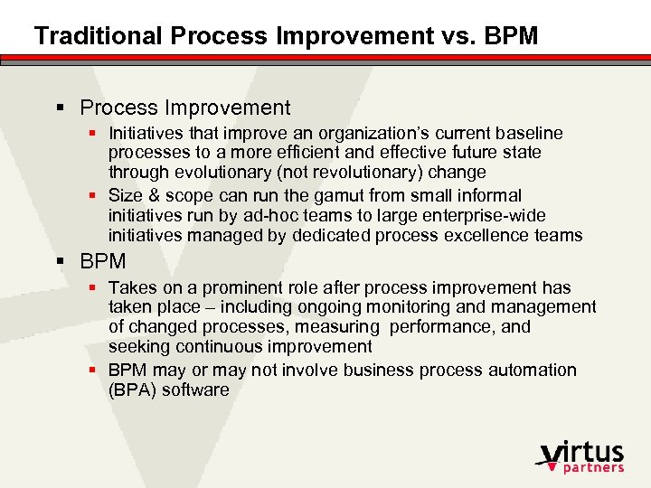 Traditional Process Improvement vs. BPM § Process Improvement § Initiatives that improve an organization’s