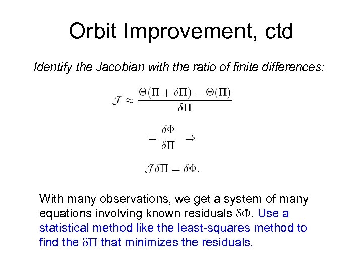 Orbit Improvement, ctd Identify the Jacobian with the ratio of finite differences: With many