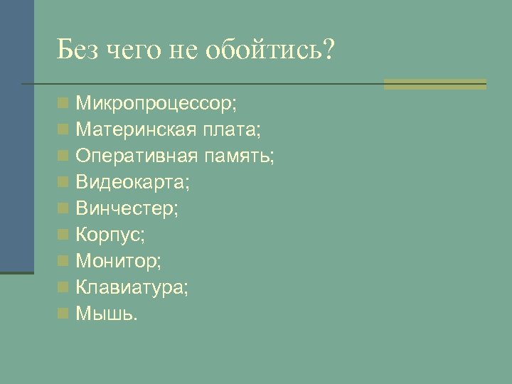 Без чего не обойтись? n n n n n Микропроцессор; Материнская плата; Оперативная память;