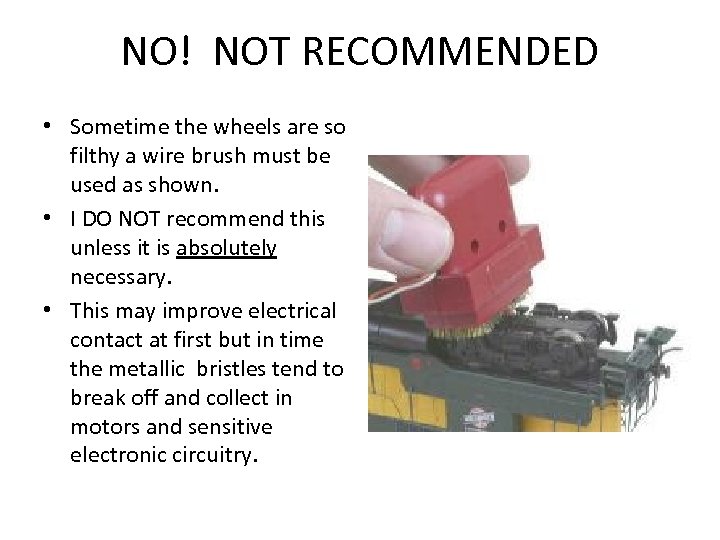 NO! NOT RECOMMENDED • Sometime the wheels are so filthy a wire brush must