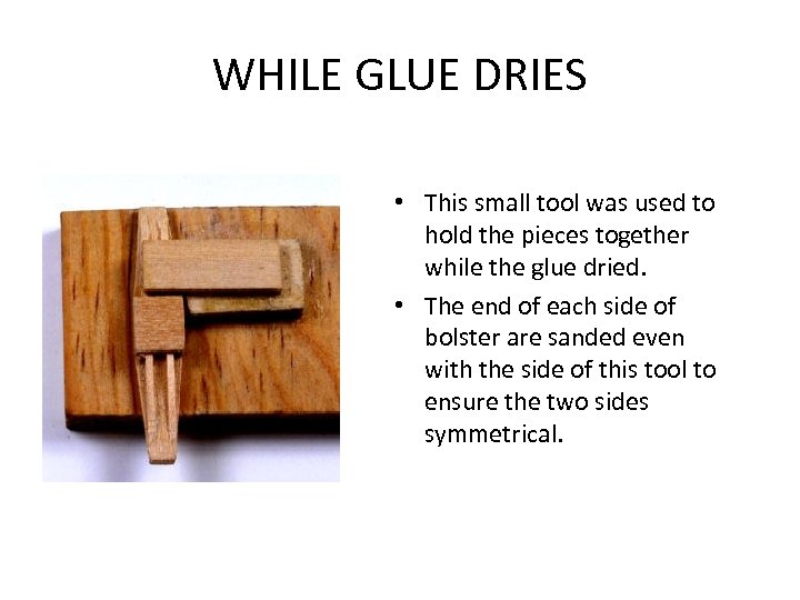 WHILE GLUE DRIES • This small tool was used to hold the pieces together