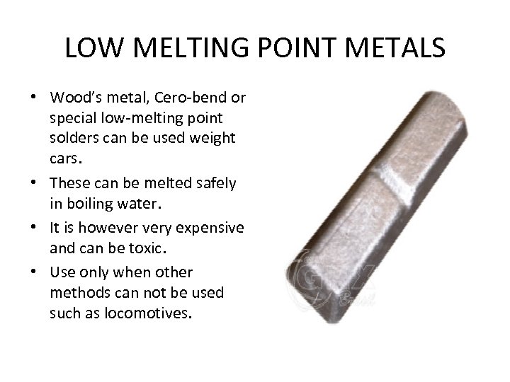 LOW MELTING POINT METALS • Wood’s metal, Cero-bend or special low-melting point solders can