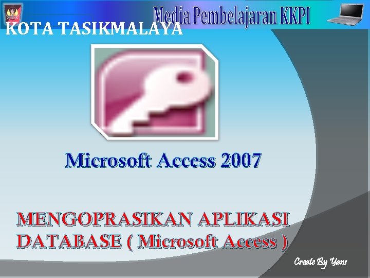 2 KOTA TASIKMALAYA Microsoft Access 2007 MENGOPRASIKAN APLIKASI DATABASE ( Microsoft Access ) Create