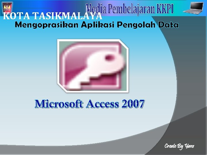 2 KOTA TASIKMALAYA Mengoprasikan Aplikasi Pengolah Data Microsoft Access 2007 Create By Yans 