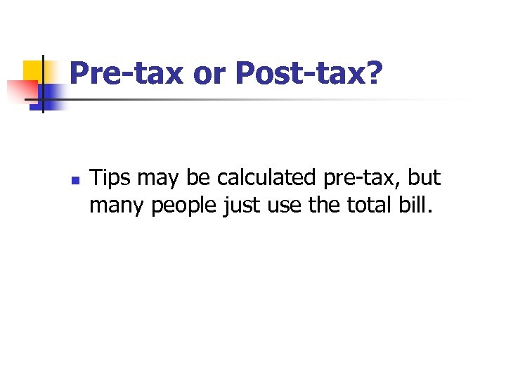 Pre-tax or Post-tax? n Tips may be calculated pre-tax, but many people just use