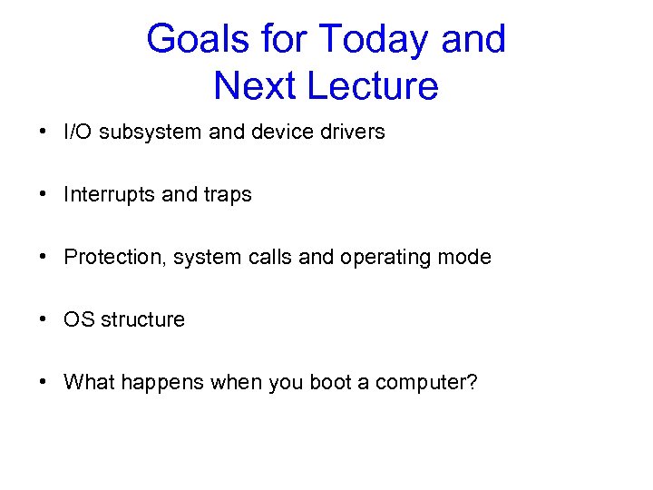 Goals for Today and Next Lecture • I/O subsystem and device drivers • Interrupts